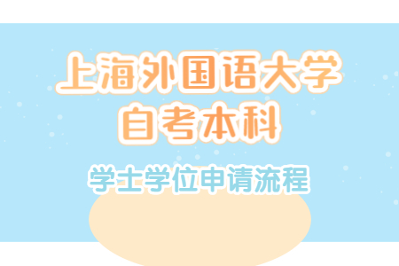 上海外国语大学自考本科学士学位申请流程？