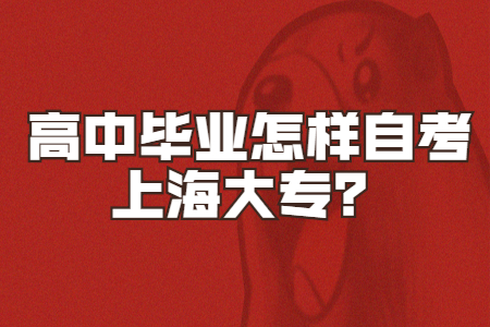 高中毕业怎样自考上海大专?
