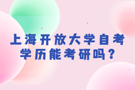 上海开放大学自考学历能考研吗?