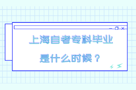 上海自考专科毕业时间是什么时候？