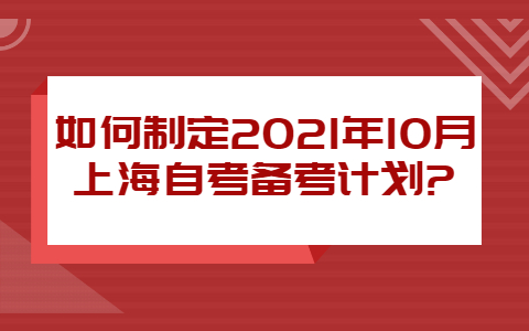 如何制定2021年10月上海自考备考计划