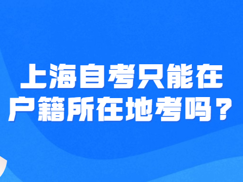 上海自考只能在户籍所在地考吗?