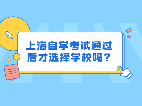 上海自学考试通过后才选择学校吗?