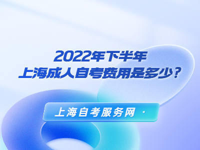 2022年下半年上海成人自考费用是多少?