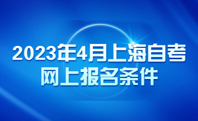 2023年4月上海自考网上报名条件