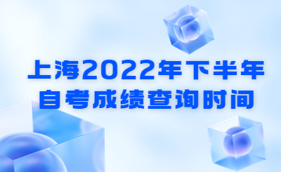 上海2022年下半年自考成绩查询时间
