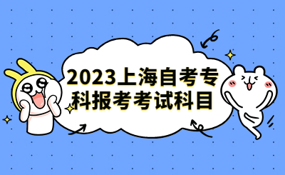 2023上海自考专科报考考试科目