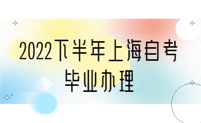上海2022下半年自考毕业怎么申请?